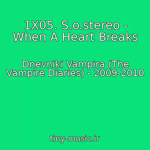 کاور آهنگ 1X05. S.o.stereo - When A Heart Breaks از Dnevniki Vampira (The Vampire Diaries) - 2009-2010