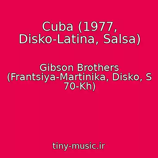کاور آهنگ Cuba (1977, Disko-Latina, Salsa) از Gibson Brothers (Frantsiya-Martinika, Disko, S 70-Kh)