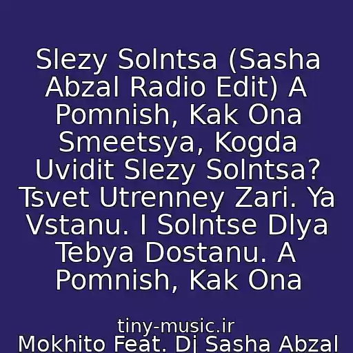 کاور آهنگ Slezy Solntsa (Sasha Abzal Radio Edit) A Pomnish, Kak Ona Smeetsya, Kogda Uvidit Slezy Solntsa? Tsvet Utrenney Zari. Ya Vstanu. I Solntse Dlya Tebya Dostanu. A Pomnish, Kak Ona از Mokhito Feat. Dj Sasha Abzal