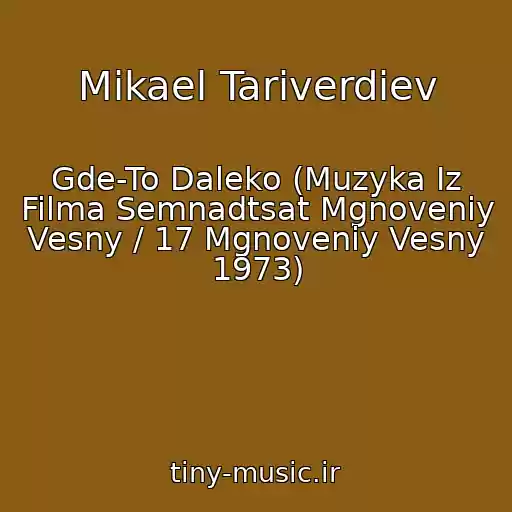 کاور آهنگ Mikael Tariverdiev از Gde-To Daleko (Muzyka Iz Filma Semnadtsat Mgnoveniy Vesny / 17 Mgnoveniy Vesny 1973)