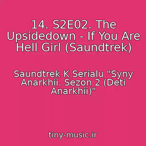 کاور آهنگ 14. S2E02. The Upsidedown - If You Are Hell Girl (Saundtrek) از Saundtrek K Serialu "Syny Anarkhii. Sezon 2 (Deti Anarkhii)"