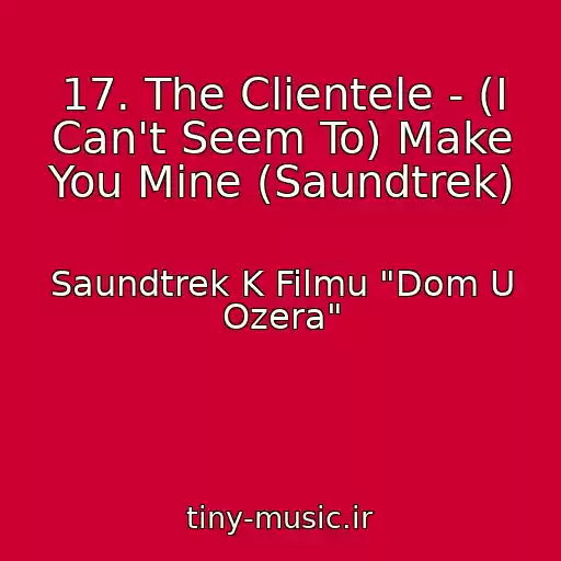 کاور آهنگ 17. The Clientele - (I Can't Seem To) Make You Mine (Saundtrek) از Saundtrek K Filmu "Dom U Ozera"