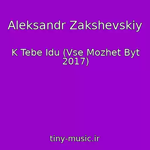 کاور آهنگ Aleksandr Zakshevskiy از K Tebe Idu (Vse Mozhet Byt 2017)