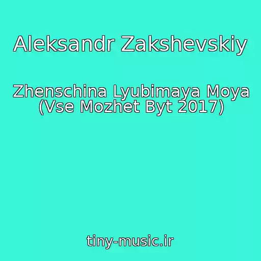 کاور آهنگ Aleksandr Zakshevskiy از Zhenschina Lyubimaya Moya (Vse Mozhet Byt 2017)