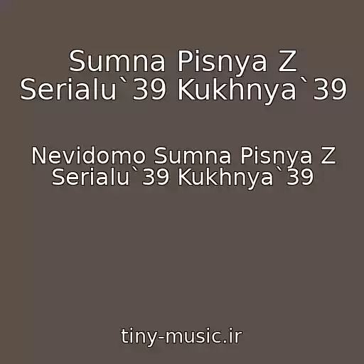 کاور آهنگ Sumna Pіsnya Z Serіalu`39 Kukhnya`39 از Nevіdomo Sumna Pіsnya Z Serіalu`39 Kukhnya`39