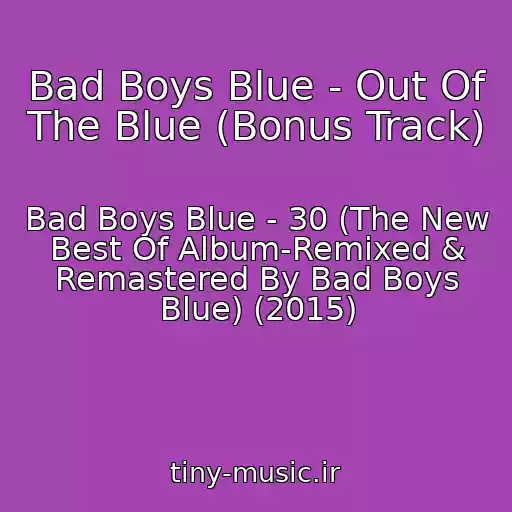 کاور آهنگ Bad Boys Blue - Out Of The Blue (Bonus Track) از Bad Boys Blue - 30 (The New Best Of Album-Remixed & Remastered By Bad Boys Blue) (2015)