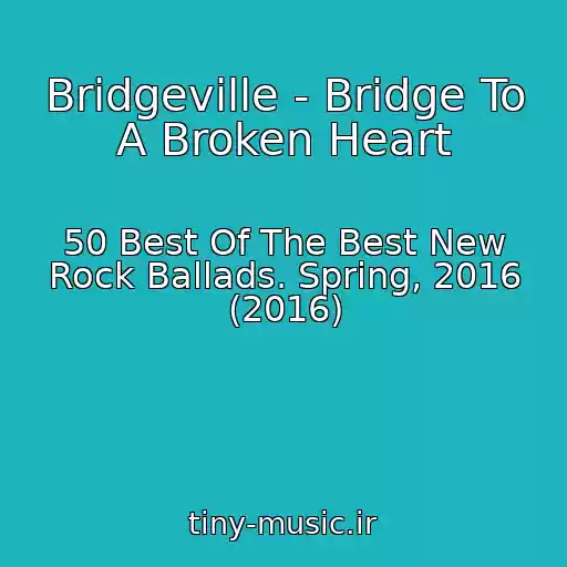 کاور آهنگ Bridgeville - Bridge To A Broken Heart از 50 Best Of The Best New Rock Ballads. Spring, 2016 (2016)