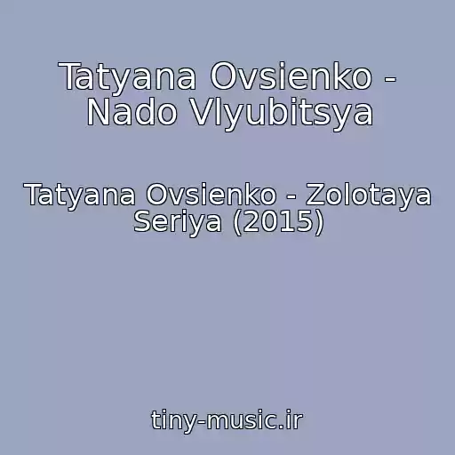 کاور آهنگ Tatyana Ovsienko - Nado Vlyubitsya از Tatyana Ovsienko - Zolotaya Seriya (2015)