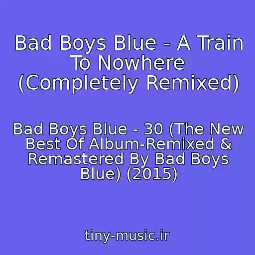 کاور آهنگ Bad Boys Blue - A Train To Nowhere (Completely Remixed) از Bad Boys Blue - 30 (The New Best Of Album-Remixed & Remastered By Bad Boys Blue) (2015)