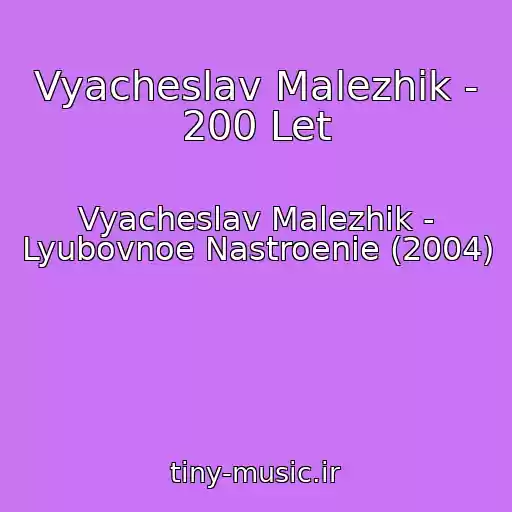 کاور آهنگ Vyacheslav Malezhik - 200 Let از Vyacheslav Malezhik - Lyubovnoe Nastroenie (2004)