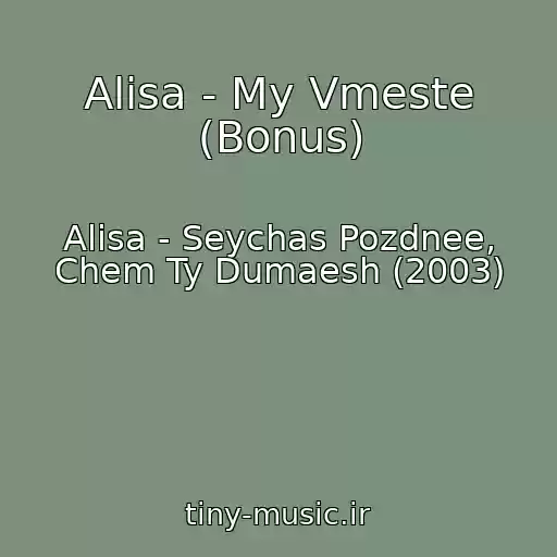 کاور آهنگ Alisa - My Vmeste (Bonus) از Alisa - Seychas Pozdnee, Chem Ty Dumaesh (2003)