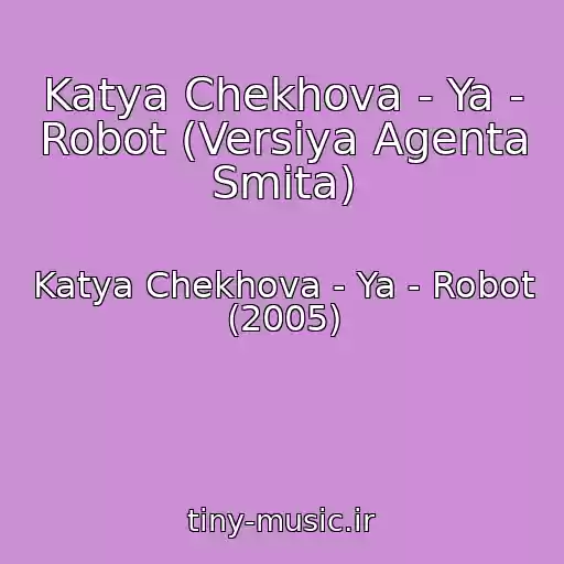 کاور آهنگ Katya Chekhova - Ya - Robot (Versiya Agenta Smita) از Katya Chekhova - Ya - Robot (2005)