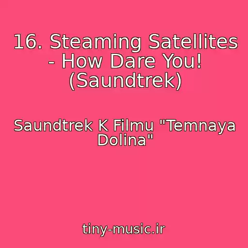 کاور آهنگ 16. Steaming Satellites - How Dare You! (Saundtrek) از Saundtrek K Filmu "Temnaya Dolina"