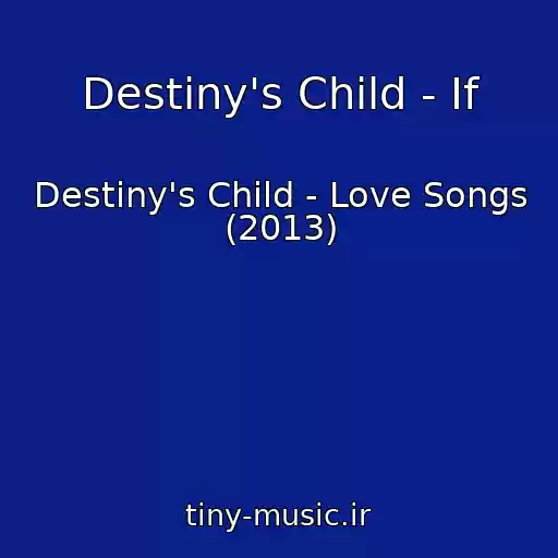 کاور آهنگ Destiny's Child - If از Destiny's Child - Love Songs (2013)