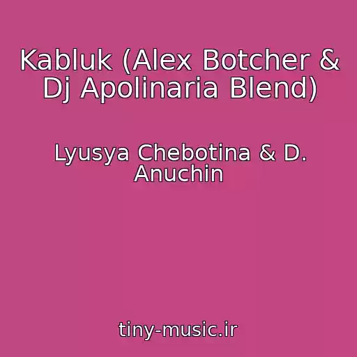 کاور آهنگ Kabluk (Alex Botcher & Dj Apolinaria Blend) از Lyusya Chebotina & D. Anuchin