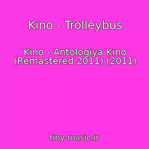 کاور آهنگ Kino - Trolleybus از Kino - Antologiya Kino (Remastered 2011) (2011)