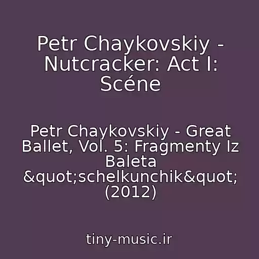 کاور آهنگ Petr Chaykovskiy - Nutcracker: Act I: Scéne از Petr Chaykovskiy - Great Ballet, Vol. 5: Fragmenty Iz Baleta "schelkunchik" (2012)