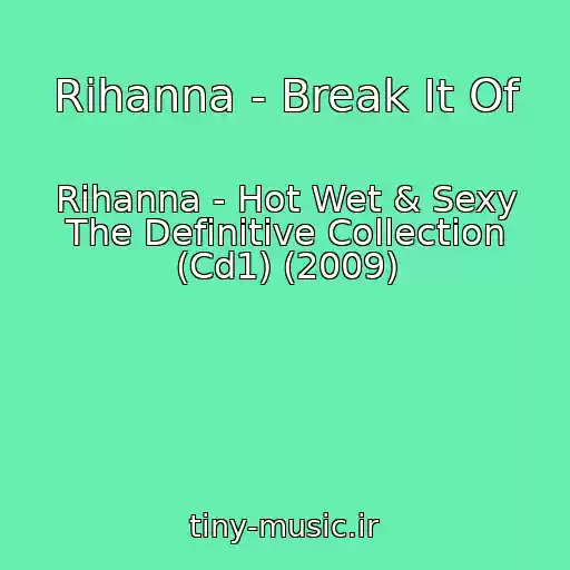 کاور آهنگ Rihanna - Break It Of از Rihanna - Hot Wet & Sexy The Definitive Collection (Cd1) (2009)