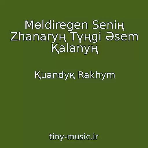 کاور آهنگ Mөldіregen Senің Zhanaryң Tүңgі Әsem Қalanyң از Қuandyқ Rakhym