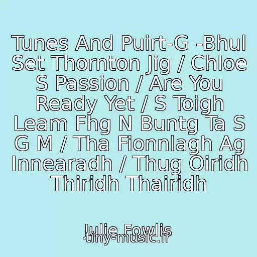 کاور آهنگ Tunes And Puirt-G -Bhul Set Thornton Jig / Chloe S Passion / Are You Ready Yet / S Toigh Leam Fhg N Buntg Ta S G M / Tha Fionnlagh Ag Innearadh / Thug Oiridh Thiridh Thairidh از Julie Fowlis