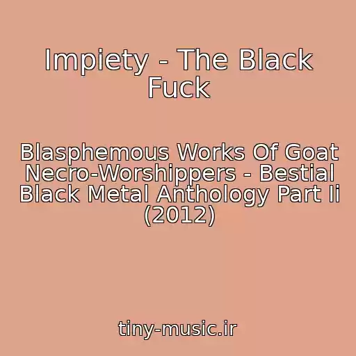 کاور آهنگ Impiety - The Black Fuck از Blasphemous Works Of Goat Necro-Worshippers - Bestial Black Metal Anthology Part Ii (2012)