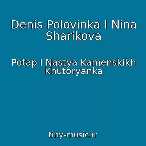 کاور آهنگ Denis Polovinka I Nina Sharikova از Potap I Nastya Kamenskikh Khutoryanka