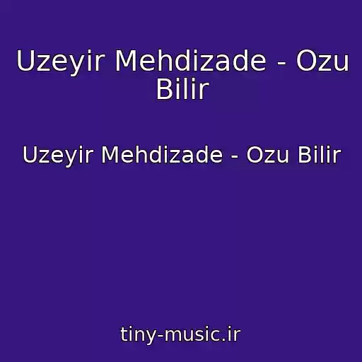 کاور آهنگ Uzeyir Mehdizade - Ozu Bilir از Uzeyir Mehdizade - Ozu Bilir
