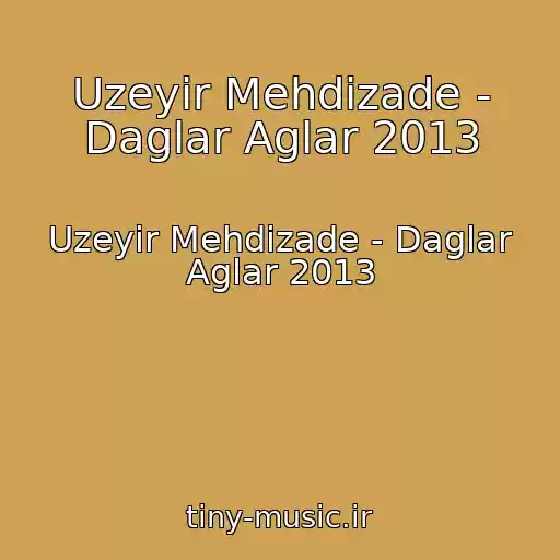 کاور آهنگ Uzeyir Mehdizade - Daglar Aglar 2013 از Uzeyir Mehdizade - Daglar Aglar 2013
