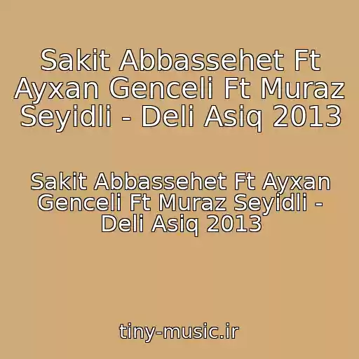 کاور آهنگ Sakit Abbassehet Ft Ayxan Genceli Ft Muraz Seyidli - Deli Asiq 2013 از Sakit Abbassehet Ft Ayxan Genceli Ft Muraz Seyidli - Deli Asiq 2013