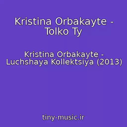 کاور آهنگ Kristina Orbakayte - Tolko Ty از Kristina Orbakayte - Luchshaya Kollektsiya (2013)
