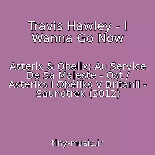 کاور آهنگ Travis Hawley - I Wanna Go Now از Asterix & Obelix: Au Service De Sa Majeste - Ost / Asteriks I Obeliks V Britanii - Saundtrek (2012)