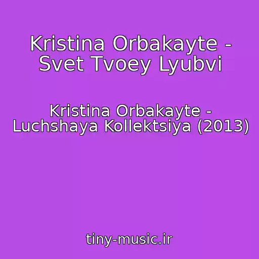کاور آهنگ Kristina Orbakayte - Svet Tvoey Lyubvi از Kristina Orbakayte - Luchshaya Kollektsiya (2013)