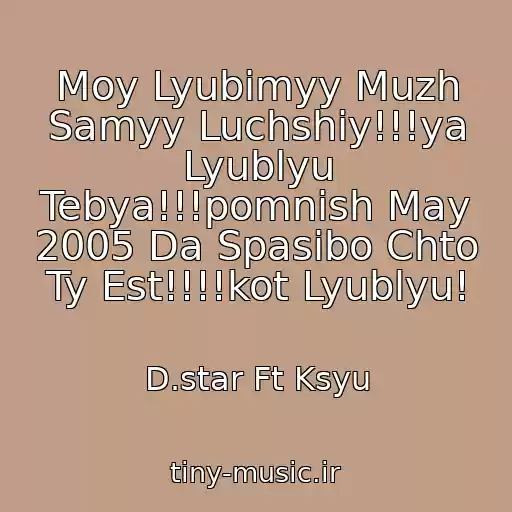 کاور آهنگ Moy Lyubimyy Muzh Samyy Luchshiy!!!ya Lyublyu Tebya!!!pomnish May 2005 Da Spasibo Chto Ty Est!!!!kot Lyublyu! از D.star Ft Ksyu