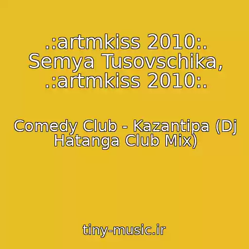 کاور آهنگ .:artmkiss 2010:. Semya Tusovschika, .:artmkiss 2010:. از Comedy Club - Kazantipa (Dj Hatanga Club Mix)