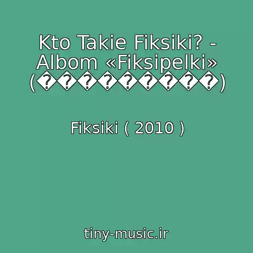کاور آهنگ Kto Takie Fiksiki? - Albom «Fiksipelki» (���������) از Fiksiki ( 2010 )