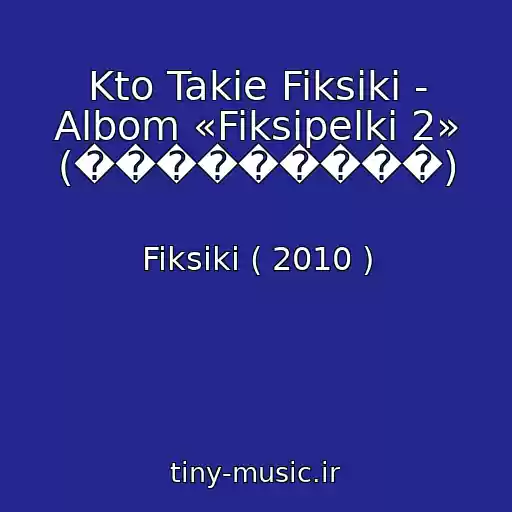 کاور آهنگ Kto Takie Fiksiki - Albom «Fiksipelki 2» (���������) از Fiksiki ( 2010 )