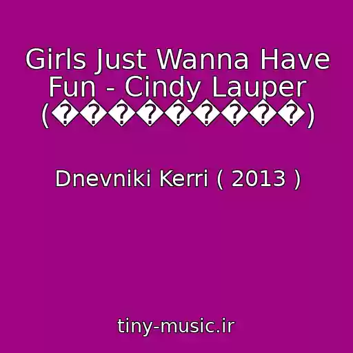 کاور آهنگ Girls Just Wanna Have Fun - Cindy Lauper (���������) از Dnevniki Kerri ( 2013 )
