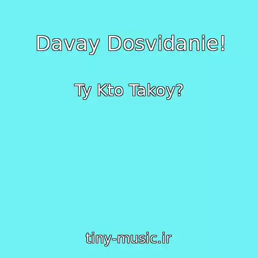 کاور آهنگ Davay Dosvidanie! از Ty Kto Takoy?