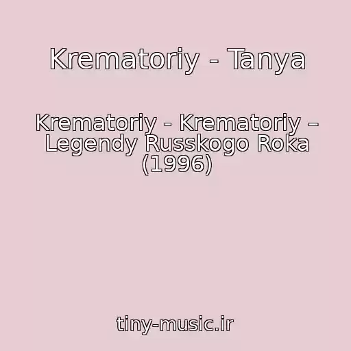 کاور آهنگ Krematoriy - Tanya از Krematoriy - Krematoriy – Legendy Russkogo Roka (1996)