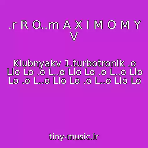 کاور آهنگ .r R O..m A X I M O M Y V از Klubnyakv 1.turbotronik .o Llo Lo .o L..o Llo Lo .o L..o Llo Lo .o L..o Llo Lo .o L..o Llo Lo