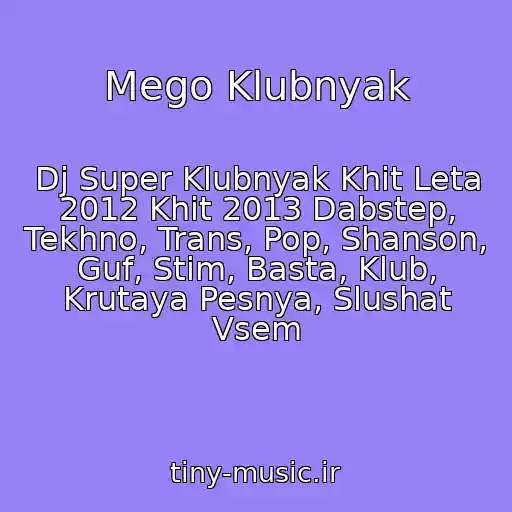 کاور آهنگ Mego Klubnyak از Dj Super Klubnyak Khit Leta 2012 Khit 2013 Dabstep, Tekhno, Trans, Pop, Shanson, Guf, Stim, Basta, Klub, Krutaya Pesnya, Slushat Vsem