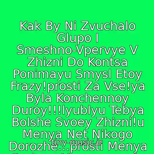 کاور آهنگ Kak By Ni Zvuchalo Glupo I Smeshno-Vpervye V Zhizni Do Kontsa Ponimayu Smysl Etoy Frazy!prosti Za Vse!ya Byla Konchennoy Duroy!!!lyublyu Tebya Bolshe Svoey Zhizni!u Menya Net Nikogo Dorozhe...prosti Menya Rodnoy Moy......vernis Ko Mne از Stim
