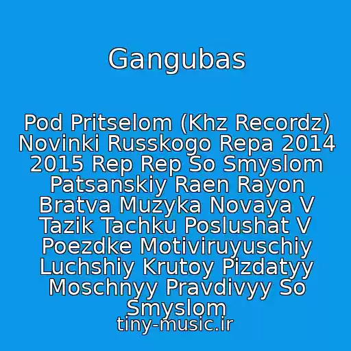 کاور آهنگ Gangubas از Pod Pritselom (Khz Recordz) Novinki Russkogo Repa 2014 2015 Rep Rep So Smyslom Patsanskiy Raen Rayon Bratva Muzyka Novaya V Tazik Tachku Poslushat V Poezdke Motiviruyuschiy Luchshiy Krutoy Pizdatyy Moschnyy Pravdivyy So Smyslom