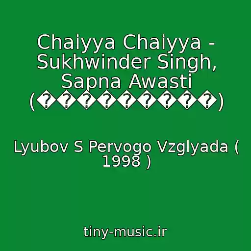 کاور آهنگ Chaiyya Chaiyya - Sukhwinder Singh, Sapna Awasti (���������) از Lyubov S Pervogo Vzglyada ( 1998 )