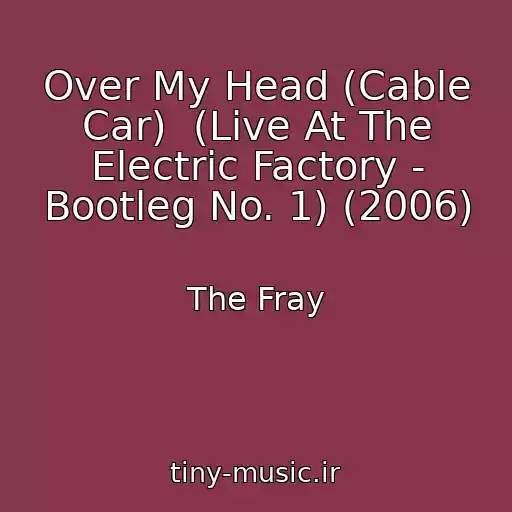 کاور آهنگ Over My Head (Cable Car)  (Live At The Electric Factory - Bootleg No. 1) (2006) از The Fray