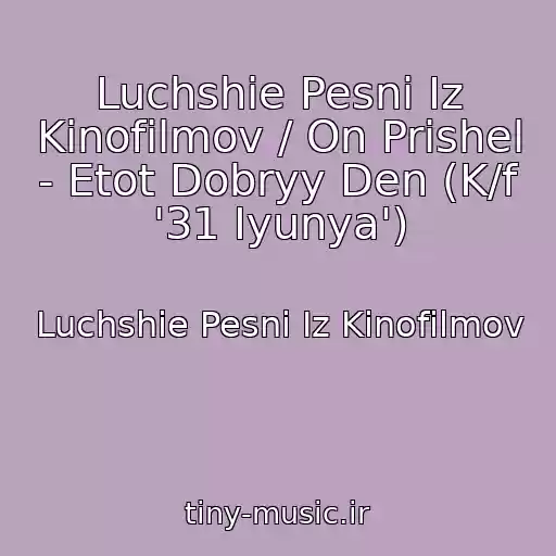 کاور آهنگ Luchshie Pesni Iz Kinofilmov / On Prishel - Etot Dobryy Den (K/f '31 Iyunya') از Luchshie Pesni Iz Kinofilmov
