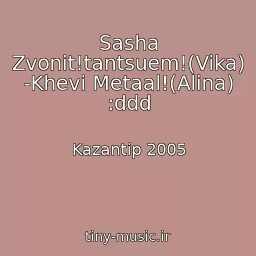 کاور آهنگ Sasha Zvonit!tantsuem!(Vika) -Khevi Metaal!(Alina) :ddd از Kazantip 2005