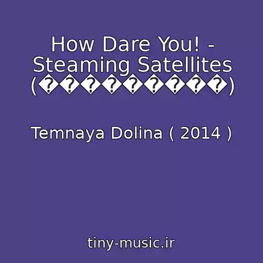 کاور آهنگ How Dare You! - Steaming Satellites (���������) از Temnaya Dolina ( 2014 )