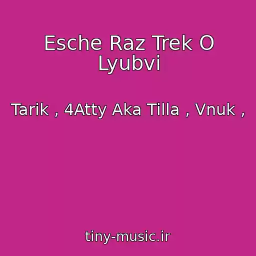 کاور آهنگ Esche Raz Trek O Lyubvi از Tarik , 4Atty Aka Tilla , Vnuk ,