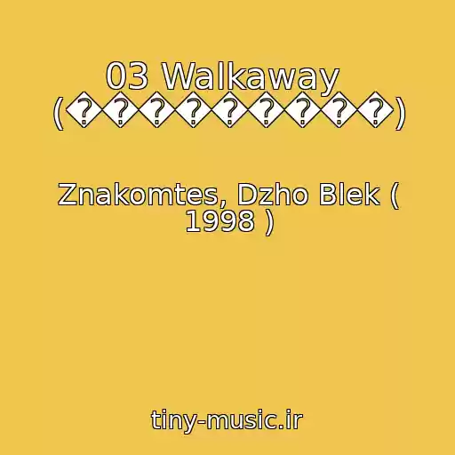کاور آهنگ 03 Walkaway  (���������) از Znakomtes, Dzho Blek ( 1998 )